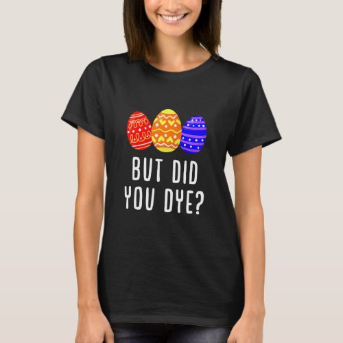But Did You Dye Easter Egg Bunny  Mens  Womens  T_Shirt
