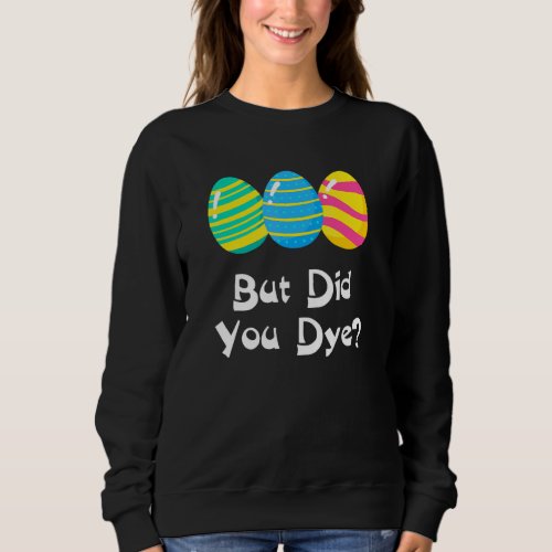But Did You Dye  Easter Egg Dye Sarcastic Mens  W Sweatshirt