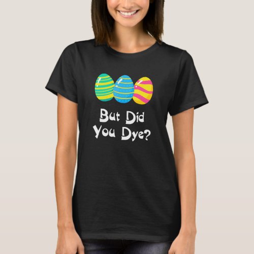 But Did You Dye  Easter Egg Dye Sarcastic Mens  W T_Shirt