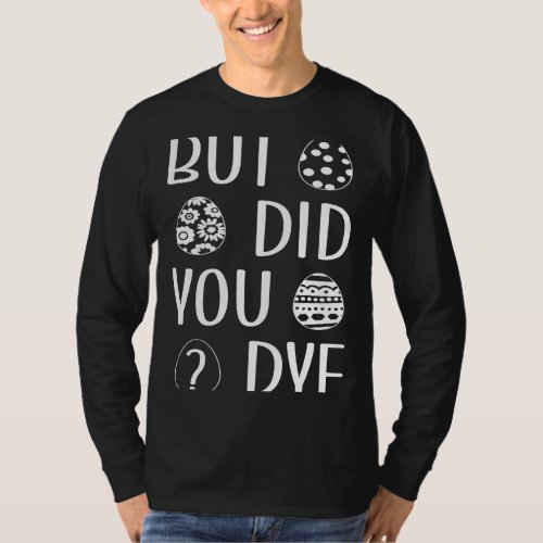But Did You Dye Easter Eggs Coloring Easter Eggs D T_Shirt