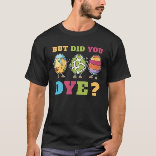 But Did You Dye Easter Eggs Design T_Shirt