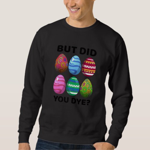 But Did You Dye Funny Easter Eggs Hunt Dye Sarcast Sweatshirt