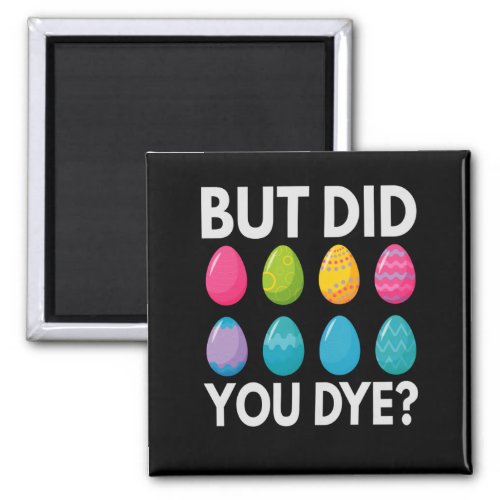 But Did You Dye FunnyEaster Eggs Hunt Gift Magnet