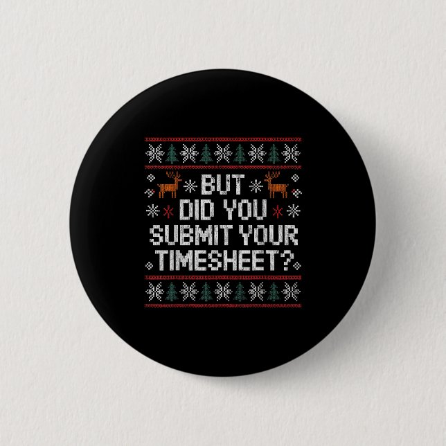 But Did You Submit Your Timesheet Ugly Christmas  Button (Front)