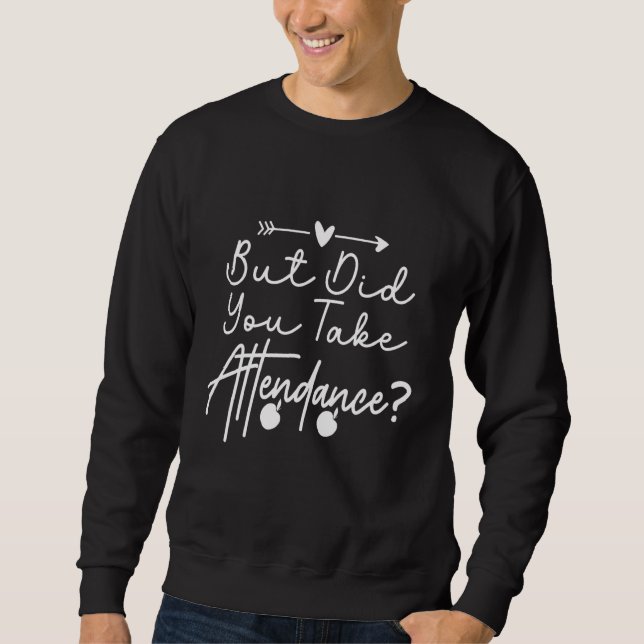 But Did You Take Attendance Funny Attendance Secre Sweatshirt (Front)