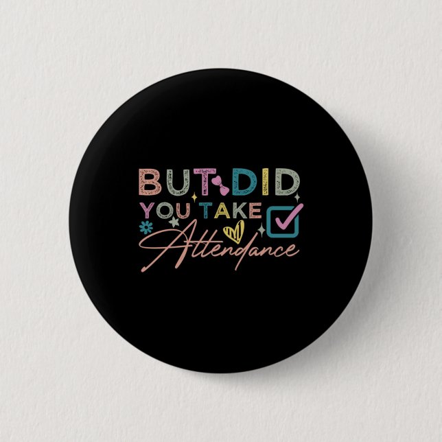 But Did You Take Attendance Funny Button (Front)