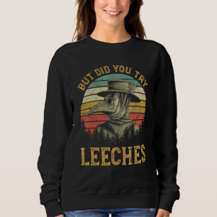 But Did You Try Leeches Mask Cloak Funny Plague Do Sweatshirt