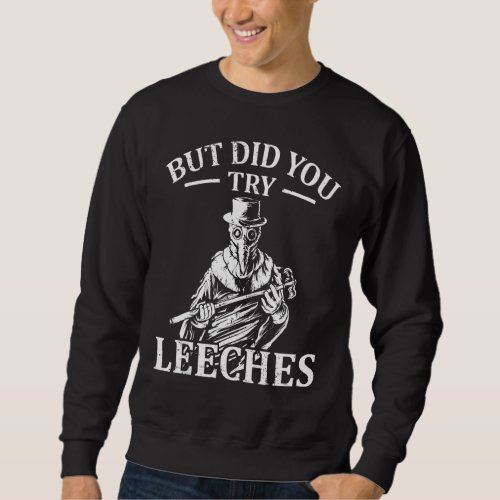 But Did You Try Leeches Plague Doctor Mask Cloak 1 Sweatshirt