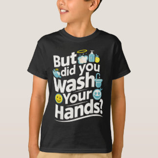 But Did You Wash Your Hands? Hand Washing Hygiene T-Shirt
