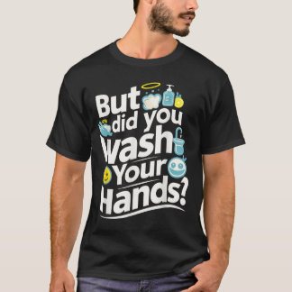 But Did You Wash Your Hands? Hand Washing Hygiene T-Shirt