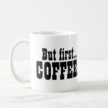 But First Coffee Caffeine Lovers Funny Coffee Mug by MaeHemm at Zazzle