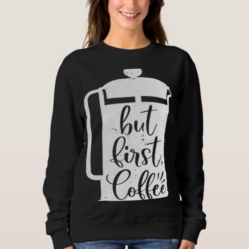 But First Coffee French Press Caffeine Drinker Add Sweatshirt