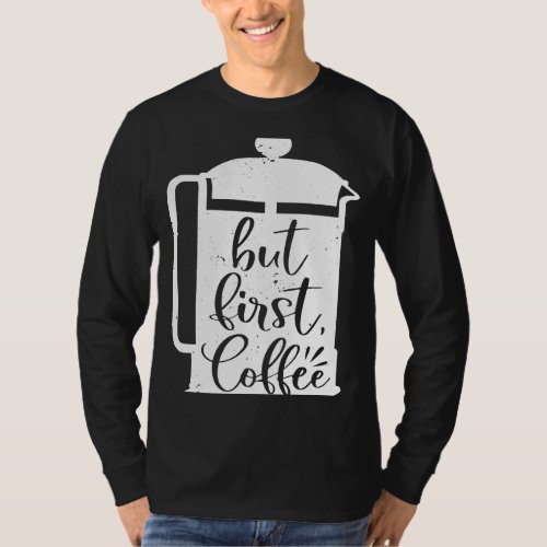 But First Coffee French Press Caffeine Drinker Add T_Shirt