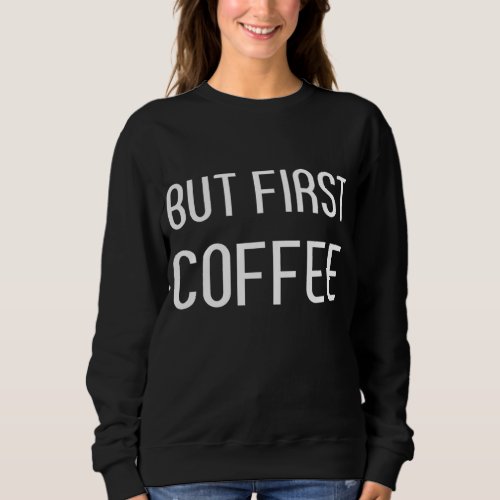 But First Coffee Gifts for Women Coffee Lovers Gif Sweatshirt