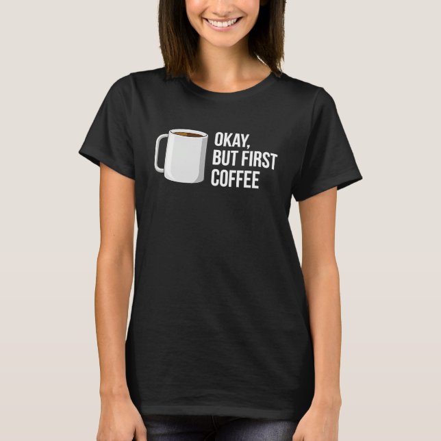 But First Coffee   I Need Coffee T-Shirt (Front)