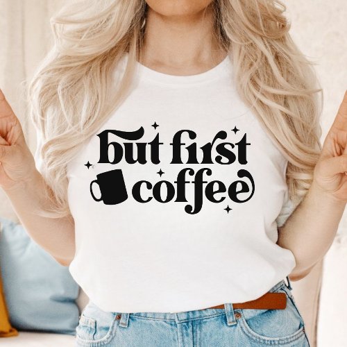 But First Coffee Modern Typography Coffee  T_Shirt