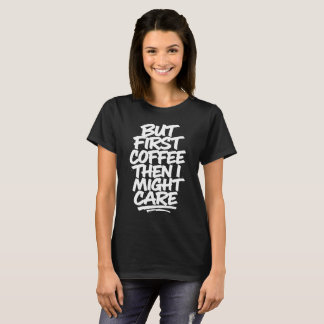 But First Coffee Then I Might Care | Funny Coffee T-Shirt