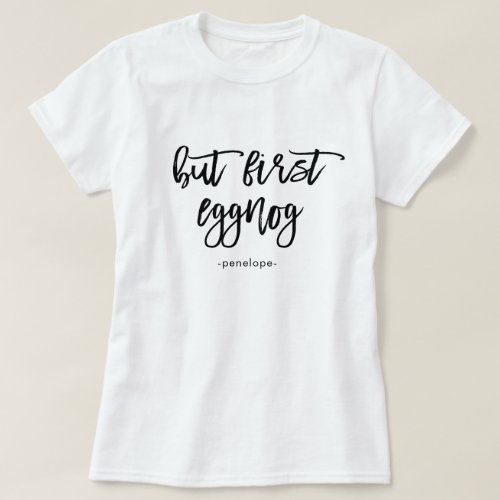 But First Eggnog with Name Festive Black and White T_Shirt