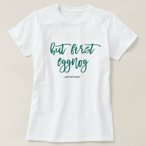 But First Eggnog with Name Festive Green Holiday T_Shirt