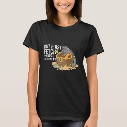 But First Fetch The Parrot I Am Hungry T_Shirt