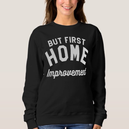 But First Home Improvement Handyman_1 Sweatshirt