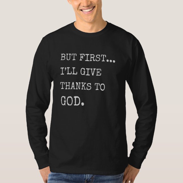 But First Ill Give Thanks To God Christian Priorit T-Shirt (Front)