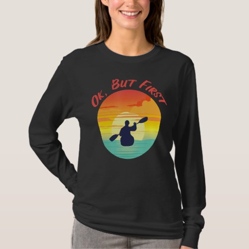 But First Kayaking Boating Canoeing Kayak River T_Shirt