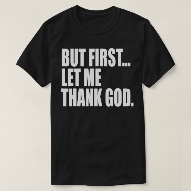 But First Let Me Thank God  T-Shirt (Design Front)