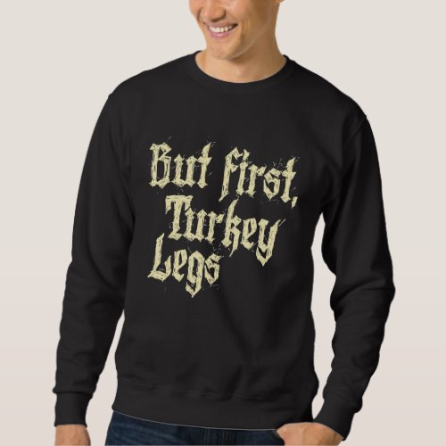 But First Turkey Legs Renaissance Faire Ren Festiv Sweatshirt