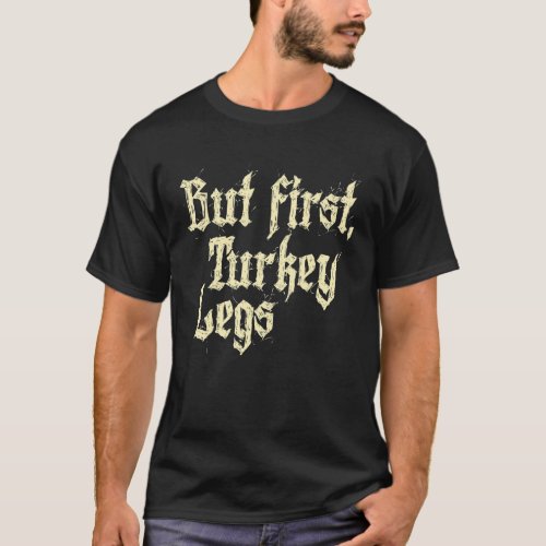 But First Turkey Legs Renaissance Faire Ren Festiv T_Shirt