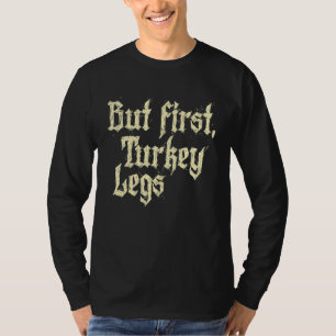 But First Turkey Legs Renaissance Faire Ren Festiv T-Shirt