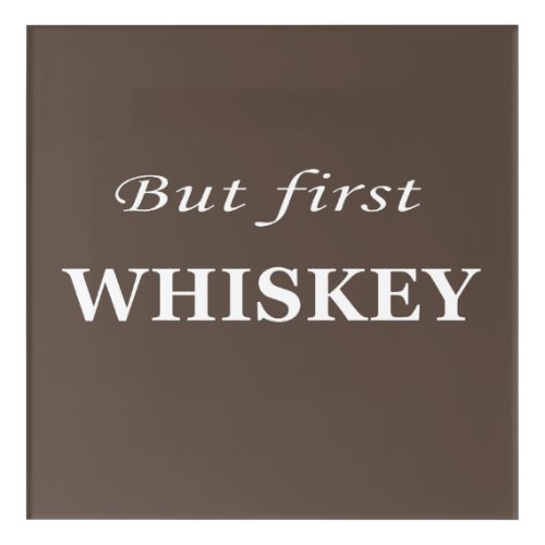 But first Whiskey Acrylic Print