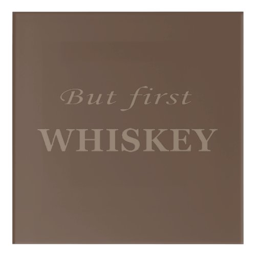 But first Whiskey Acrylic Print