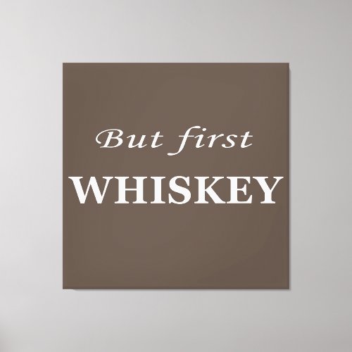 But first whiskey quotes funny canvas print
