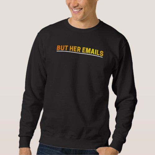 But Her Emails Funny Political Memes Men Women  1 Sweatshirt