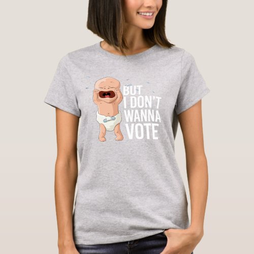 But I dont wanna vote T_Shirt