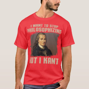 But I Kant stop philosophizing T-Shirt