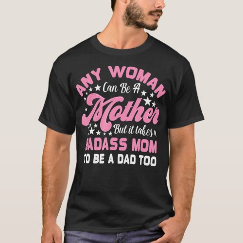 But It Takes A Badass Mom To Be A Dad Single Mothe T_Shirt