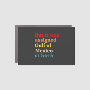 But It Was Assigned Gulf of Mexico at Birth Car Magnet
