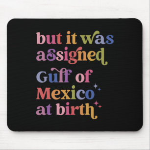 But It Was Igned Gulf Of Mexico At Birth  Mouse Pad