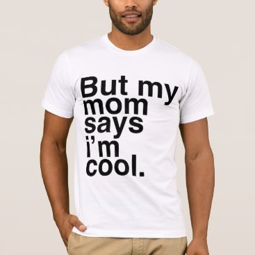 But my mom says i'm cool. T-Shirt