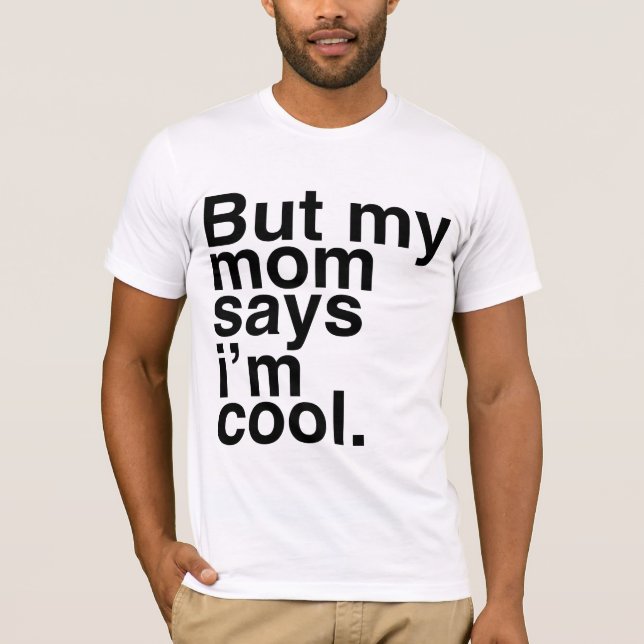 But my mom says i'm cool. T-Shirt (Front)