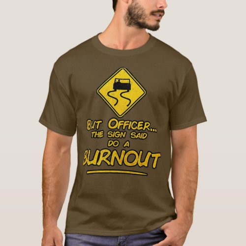 But Officer the Sign Said Do a Burn Out _ Funny Ra T_Shirt