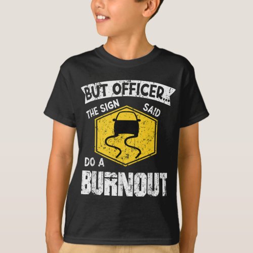 But Officer the sign said do a Burnout Auto Engine T_Shirt