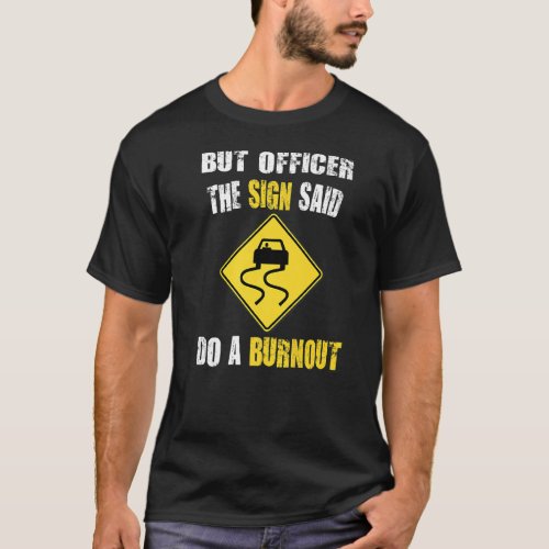But Officer the Sign Said Do a Burnout Car  1 T_Shirt
