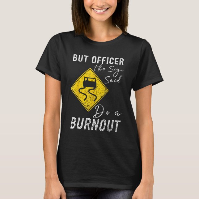 But Officer the Sign Said Do a Burnout  Car 1 T-Shirt (Front)