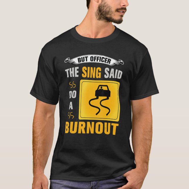 But Officer the Sign Said Do a Burnout  Car Enthus T-Shirt (Front)