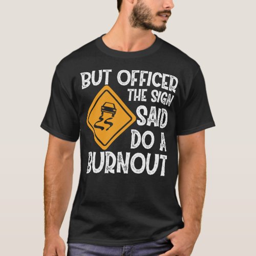 But Officer The Sign Said Do A Burnout _ Car Racin T_Shirt