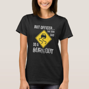 But Officer the Sign Said Do a Burnout Car T-Shirt