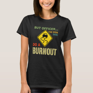 But Officer The Sign Said Do A Burnout Car T-Shirt